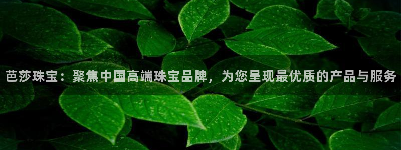 天宏娱乐徐叔：芭莎珠宝：聚焦中国高端珠宝品牌，为您呈现最优质