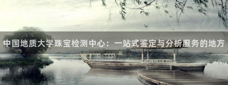 天宏娱乐注册：中国地质大学珠宝检测中心：一站式鉴定与分析服务