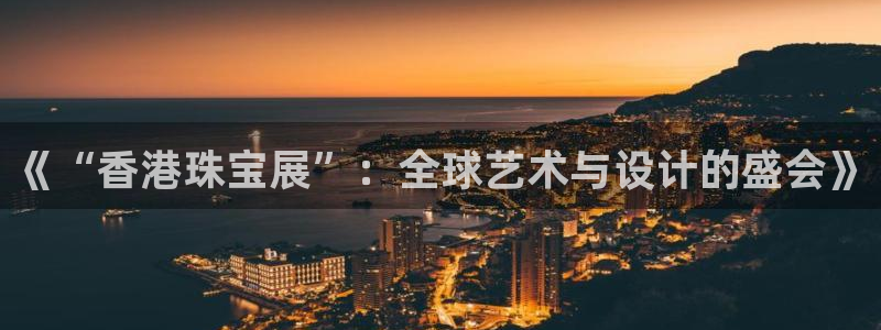 天宏娱乐有群：《“香港珠宝展”：全球艺术与设计的盛会》