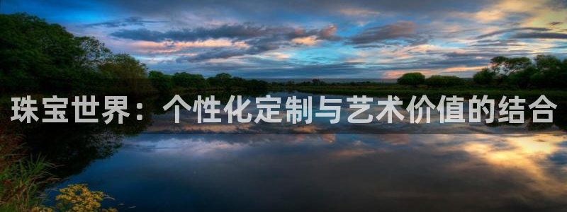 天宏娱乐i 判官：珠宝世界：个性化定制与艺术价值的结合