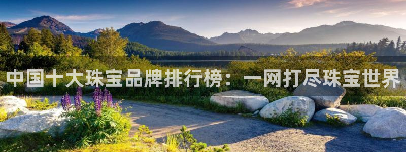天宏娱乐胡叔：中国十大珠宝品牌排行榜：一网打尽珠宝世界