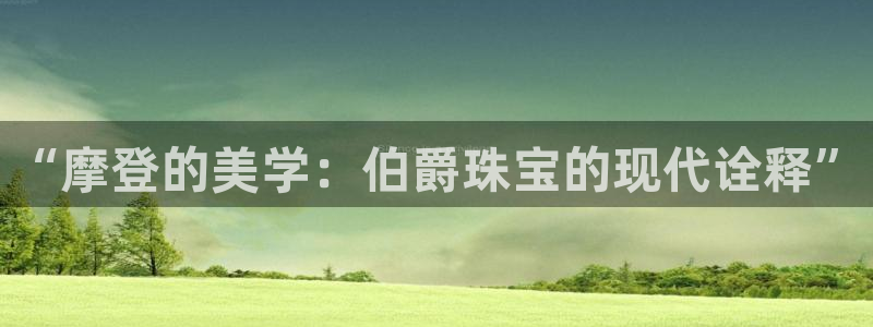 天宏娱乐是正规的吗：“摩登的美学：伯爵珠宝的现代诠释”
