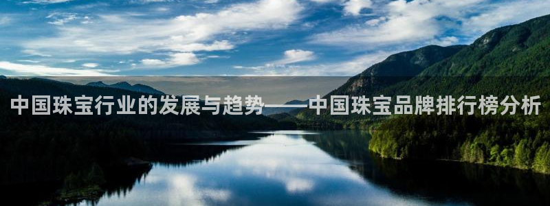天宏娱乐秦叔老婆：中国珠宝行业的发展与趋势——中国珠宝品牌排