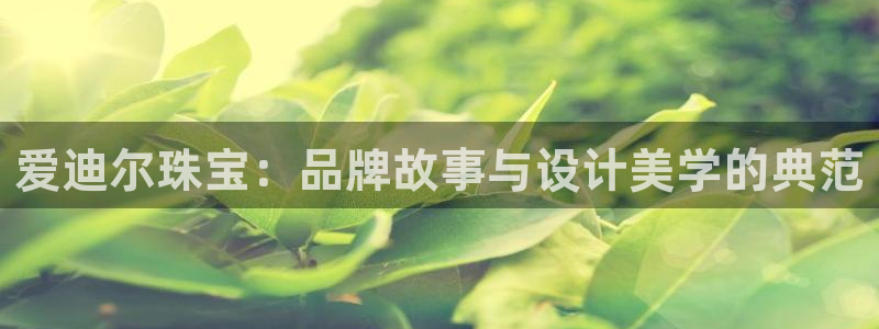 天宏娱乐b 判官：爱迪尔珠宝：品牌故事与设计美学的典范