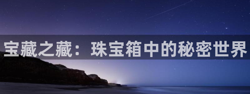 西安天宏娱乐老男孩：宝藏之藏：珠宝箱中的秘密世界