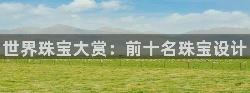 天宏娱乐会所地址在哪里：世界珠宝大赏：前十名珠宝设计