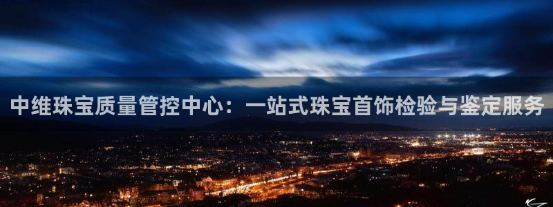 天宏娱乐 福星平台：中维珠宝质量管控中心：一站式珠宝首饰检验