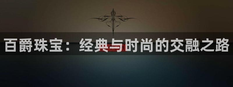 天宏娱乐代理：百爵珠宝：经典与时尚的交融之路