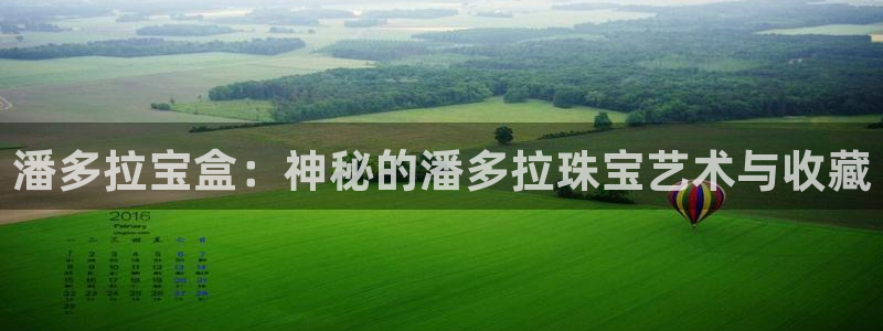天宏娱乐 直播间：潘多拉宝盒：神秘的潘多拉珠宝艺术与收藏
