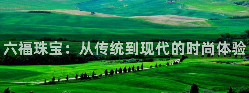成都天宏娱乐会所电话：六福珠宝：从传统到现代的时尚体验