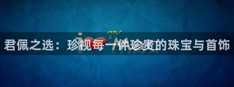 天宏娱乐天跃传媒招聘:君佩之选:珍视每一件珍贵的珠宝与首饰