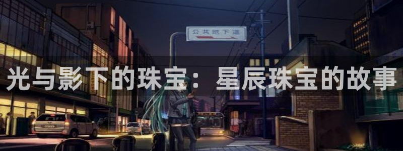 天宏娱乐平台登陆:光与影下的珠宝:星辰珠宝的故事