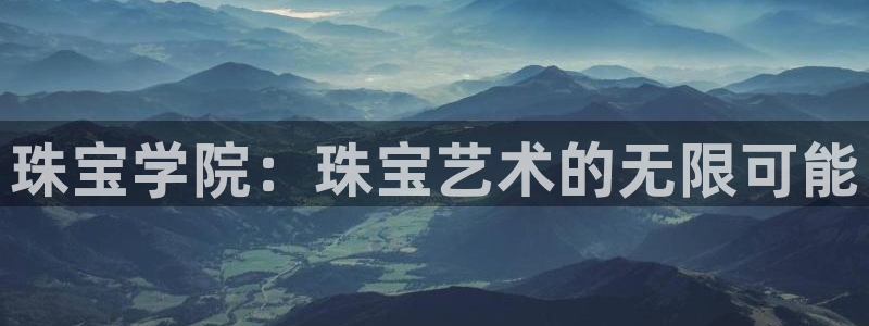 天宏娱乐直播团队介绍：珠宝学院：珠宝艺术的无限可能