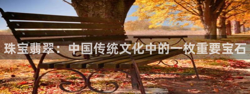 天宏娱乐直播：珠宝翡翠：中国传统文化中的一枚重要宝石