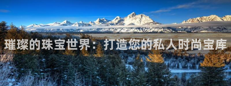 天宏娱乐·b主管管32937：璀璨的珠宝世界：打造您的私人时