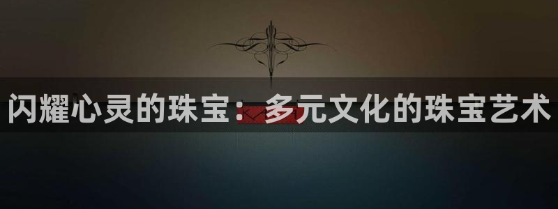 天宏娱乐 22376：闪耀心灵的珠宝：多元文化的珠宝艺术