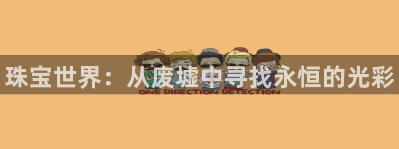 天宏娱乐老男孩吴叔：珠宝世界：从废墟中寻找永恒的光彩