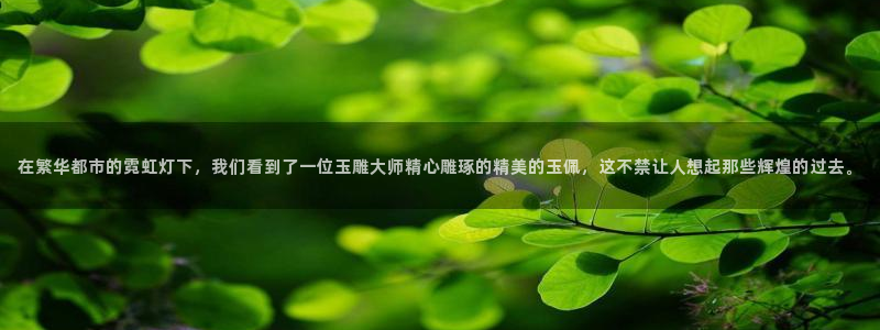 天宏娱乐有限公司：在繁华都市的霓虹灯下，我们看到了一位玉雕大
