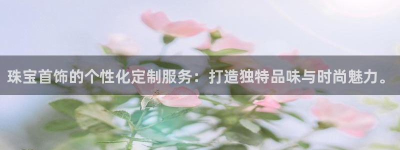 天宏娱乐吴叔：珠宝首饰的个性化定制服务：打造独特品味与时尚魅