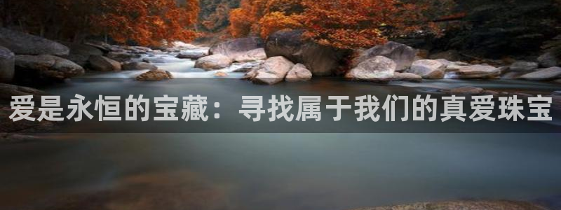 天宏娱乐正在直播：爱是永恒的宝藏：寻找属于我们的真爱珠宝