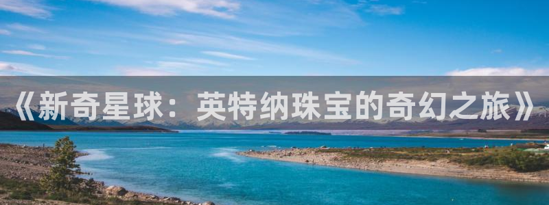 天宏娱乐晨叔：《新奇星球：英特纳珠宝的奇幻之旅》